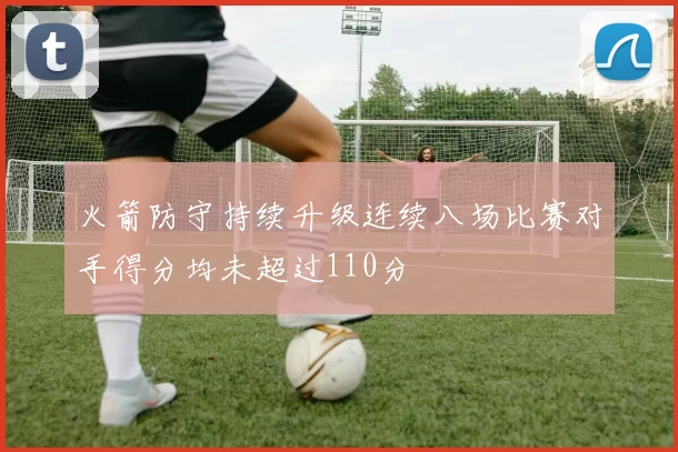 火箭防守持续升级连续八场比赛对手得分均未超过110分