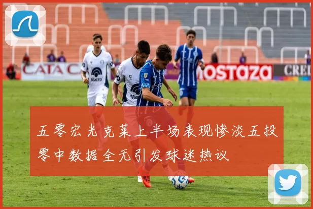 五零宏光克莱上半场表现惨淡五投零中数据全无引发球迷热议