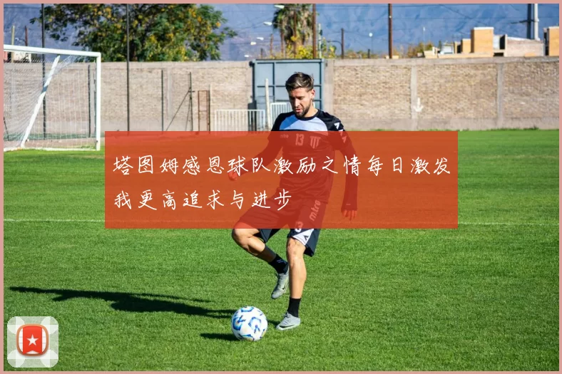 塔图姆感恩球队激励之情每日激发我更高追求与进步