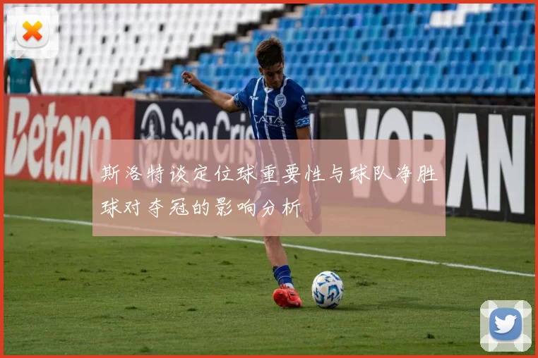 斯洛特谈定位球重要性与球队净胜球对夺冠的影响分析