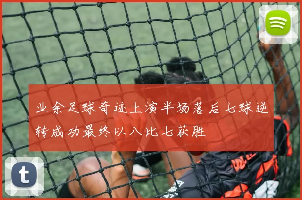 业余足球奇迹上演半场落后七球逆转成功最终以八比七获胜