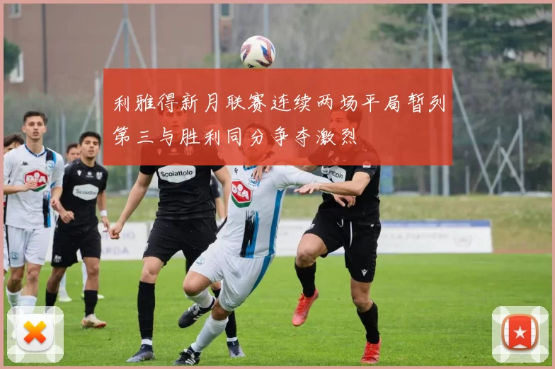 利雅得新月联赛连续两场平局暂列第三与胜利同分争夺激烈