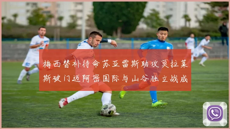 梅西替补待命苏亚雷斯助攻莫拉莱斯破门迈阿密国际与山谷独立战成平局