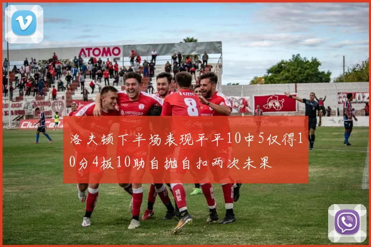 洛夫顿下半场表现平平10中5仅得10分4板10助自抛自扣两次未果