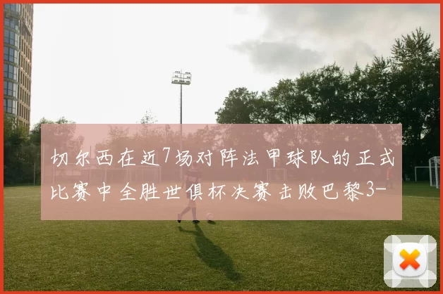 切尔西在近7场对阵法甲球队的正式比赛中全胜世俱杯决赛击败巴黎3-0