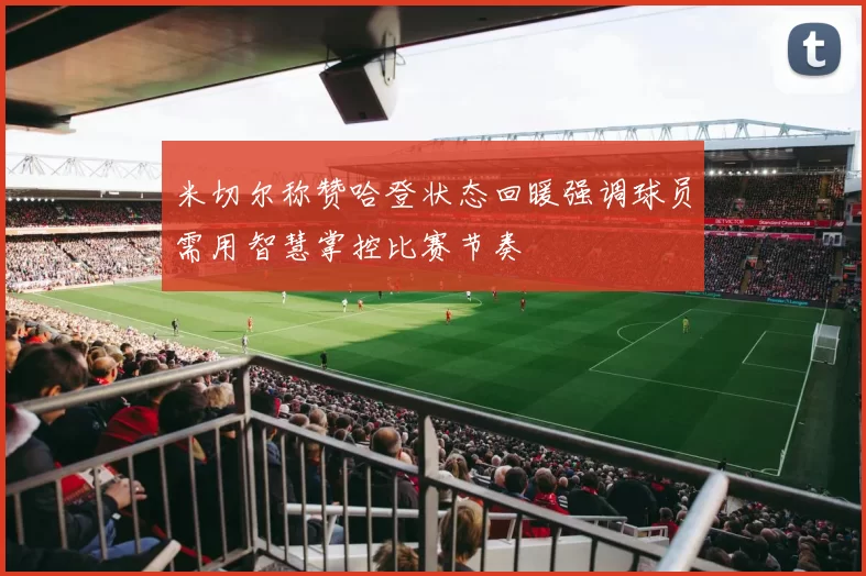 米切尔称赞哈登状态回暖强调球员需用智慧掌控比赛节奏